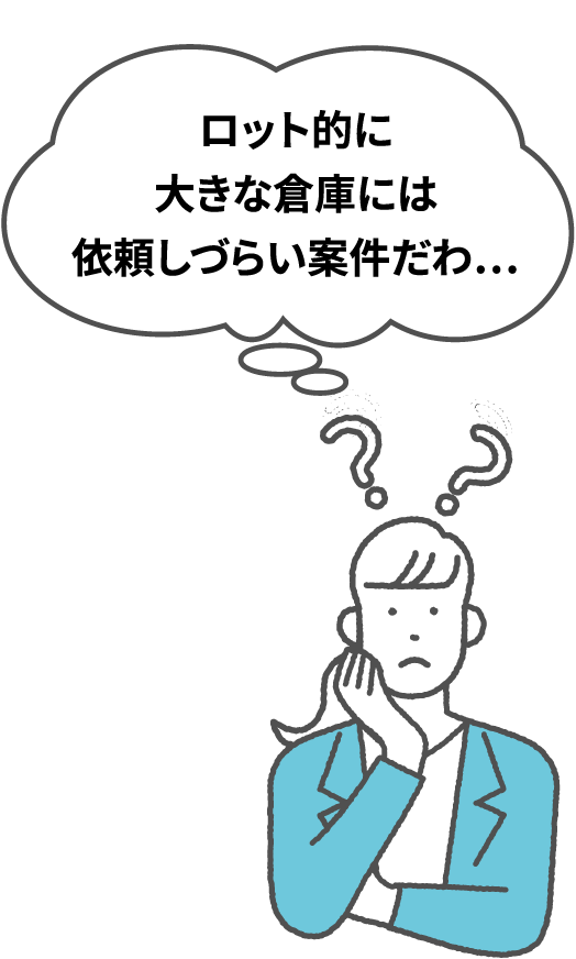 「ロット的に大きな倉庫にいは依頼しづらい案件だわ」
