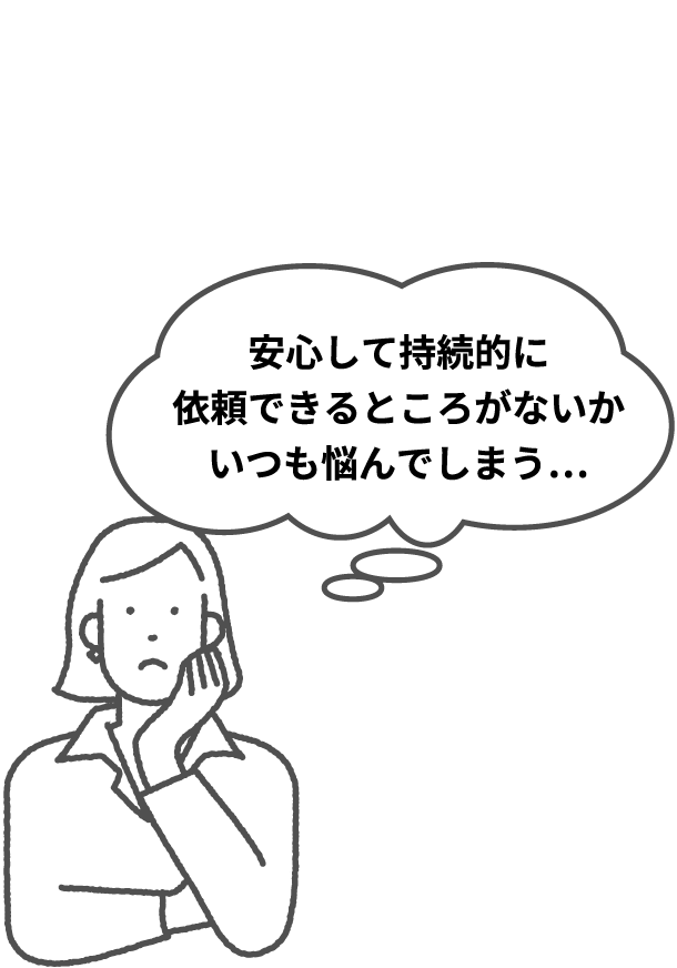 「安心して持続的に依頼できるところがないかいつも悩んでしまう」