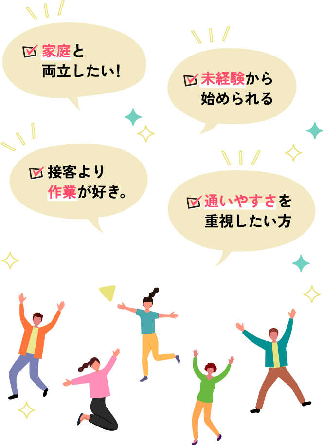 接客より作業が好き。、家庭と両立したい！、未経験から始められる、通いやすさを重視したい方