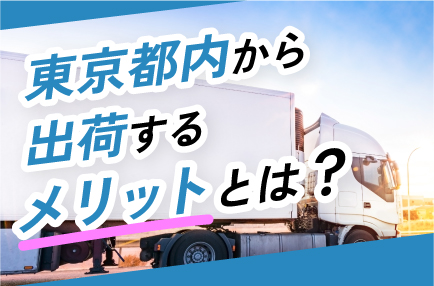 東京都内から出荷するメリットとは？
