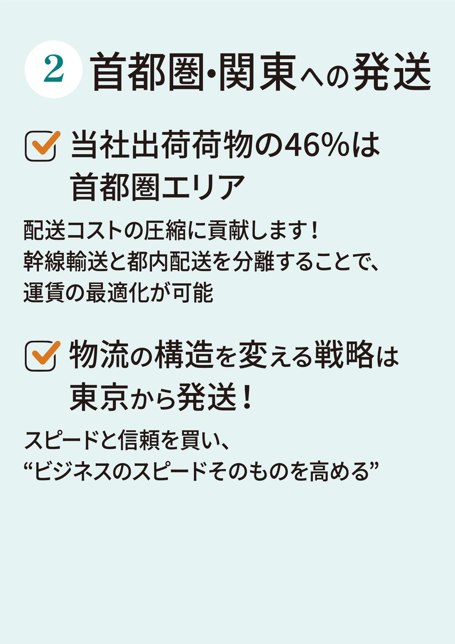 首都圏・関東への発送当社出荷荷物の46％は首都圏エリア配送コストの圧縮に貢献します！幹線輸送と都内配送を分離することで、運賃の最適化が可能物流の構造を変える戦略は東京から発送！スピードと信頼を買い、“ビジネスのスピードそのものを高める”
