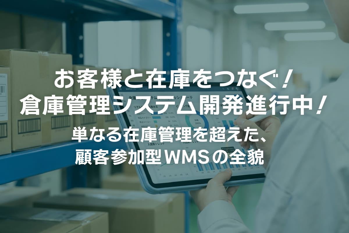 お客様と在庫をつなぐ！倉庫管理システム開発進行中！〜単なる在庫管理を超えた、顧客参加型WMSの全貌〜