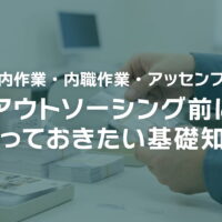 【場内作業・内職作業・アッセンブリ】アウトソーシング前に知っておきたい基礎知識