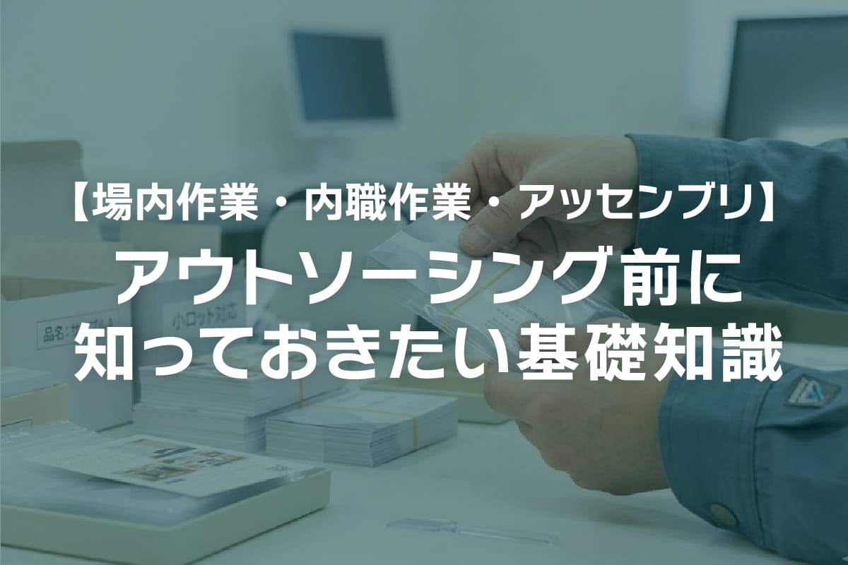 【場内作業・内職作業・アッセンブリ】アウトソーシング前に知っておきたい基礎知識