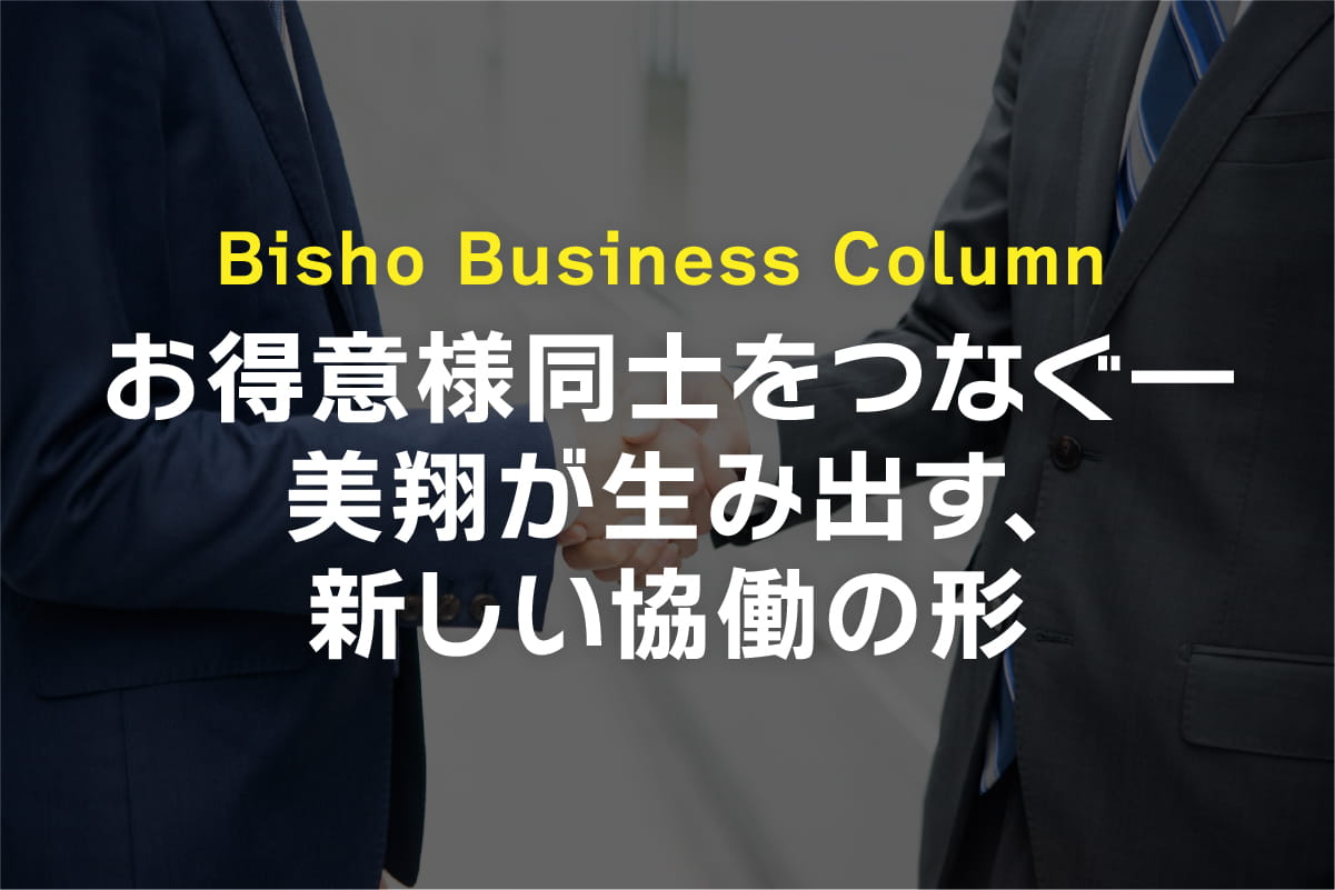 お得意様同士をつなぐ—美翔が生み出す、新しい協働の形