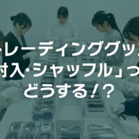 トレーディンググッズ「封入・シャッフル」ってどうする！？