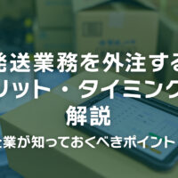 発送業務を外注するメリット・タイミングを解説〜企業が知っておくべきポイント!!〜