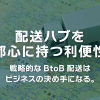 配送ハブを都心に持つ利便性〜戦略的なBtoB配送はビジネスの決め手になる。〜