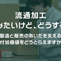 流通加工 頼みたいけど、どうする？〜製造と販売のあいだを支える付加価値をどうとらえますか〜